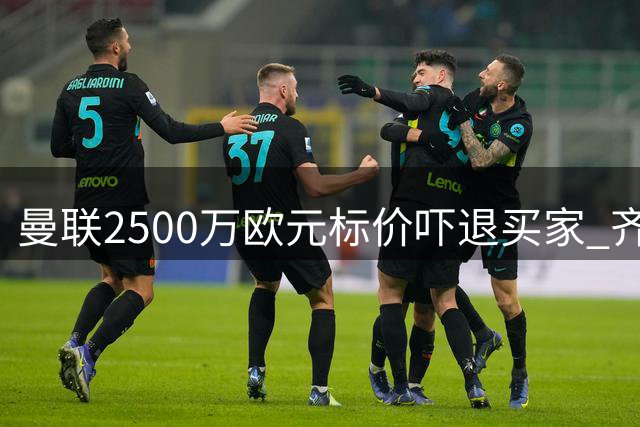 曼联2500万欧元标价吓退买家 齐尔克泽转会或将搁浅